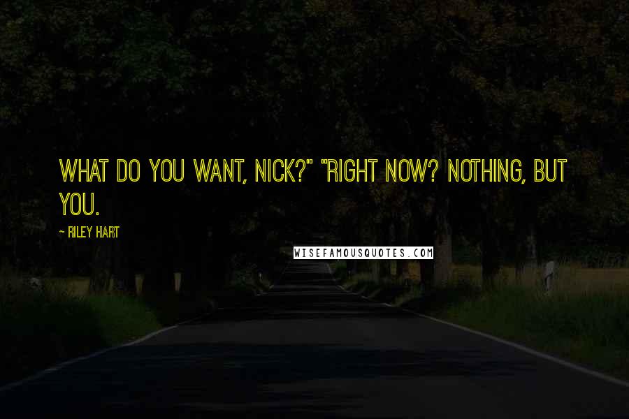 Riley Hart Quotes: What do you want, Nick?" "Right now? Nothing, but you.