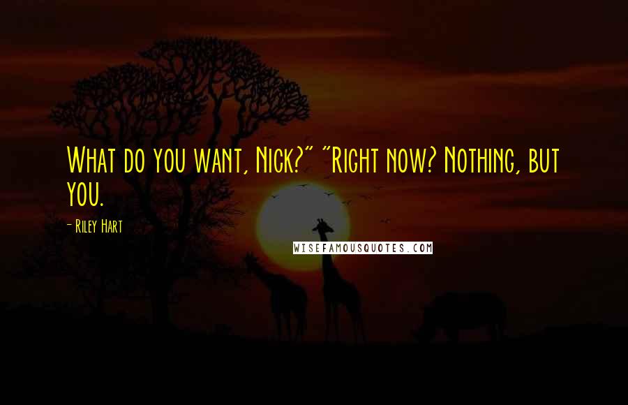 Riley Hart Quotes: What do you want, Nick?" "Right now? Nothing, but you.