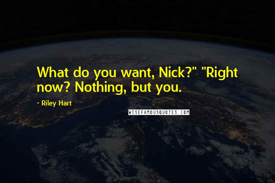 Riley Hart Quotes: What do you want, Nick?" "Right now? Nothing, but you.