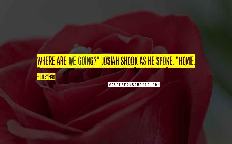 Riley Hart Quotes: Where are we going?" Josiah shook as he spoke. "Home.