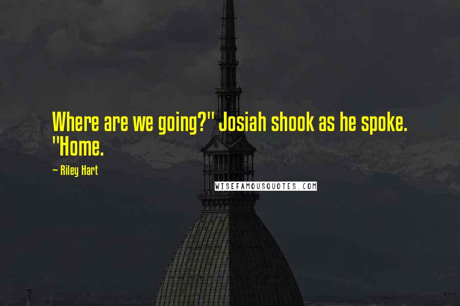 Riley Hart Quotes: Where are we going?" Josiah shook as he spoke. "Home.