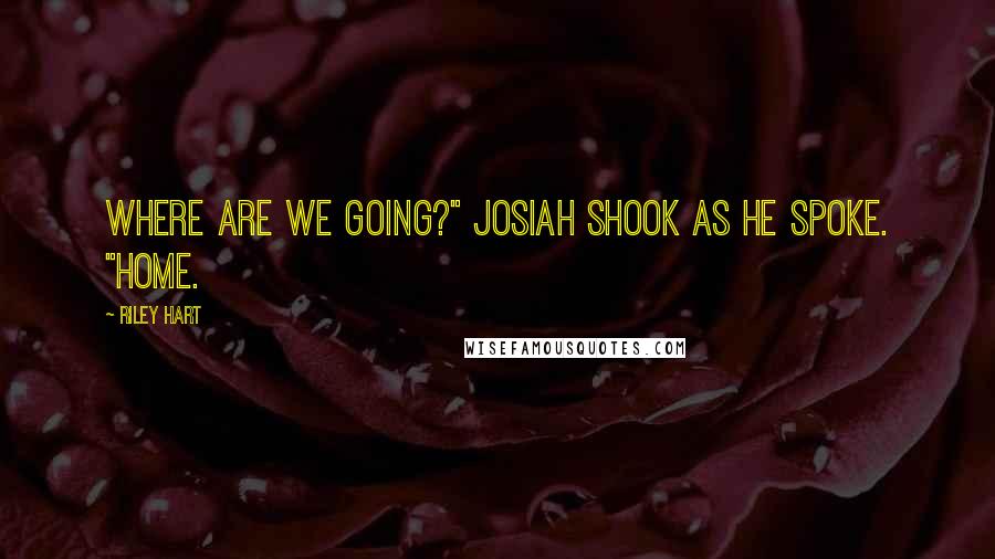 Riley Hart Quotes: Where are we going?" Josiah shook as he spoke. "Home.