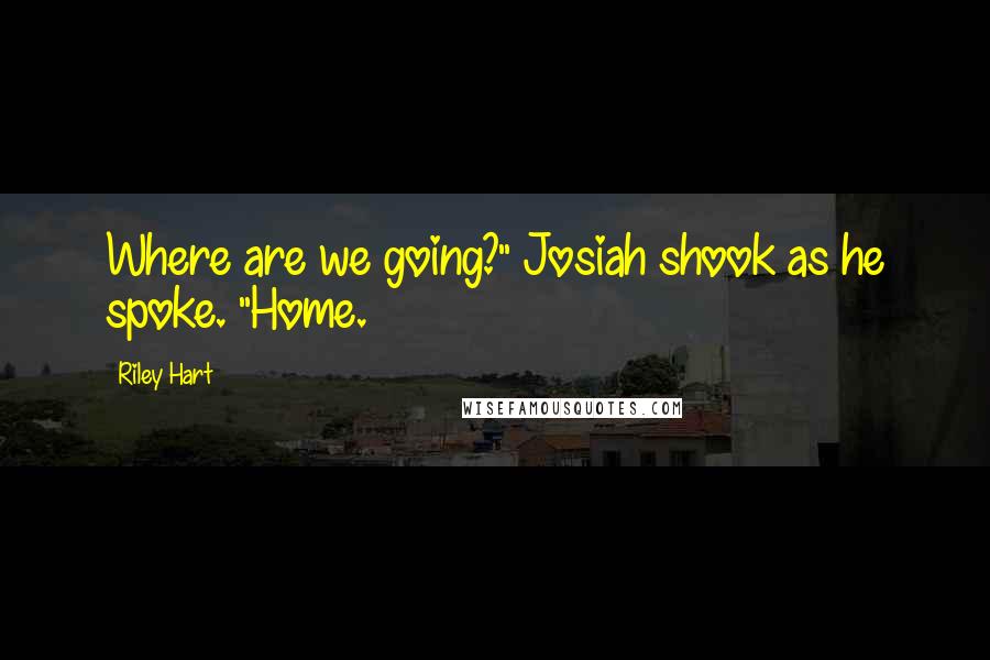 Riley Hart Quotes: Where are we going?" Josiah shook as he spoke. "Home.