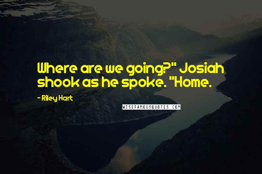 Riley Hart Quotes: Where are we going?" Josiah shook as he spoke. "Home.