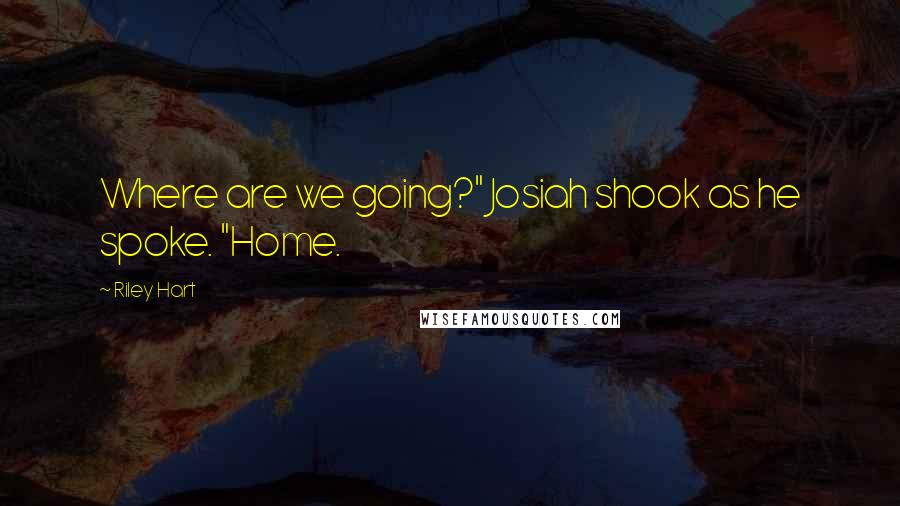 Riley Hart Quotes: Where are we going?" Josiah shook as he spoke. "Home.