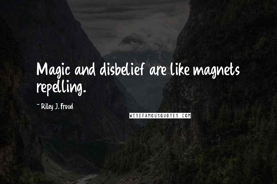 Riley J. Froud Quotes: Magic and disbelief are like magnets repelling.