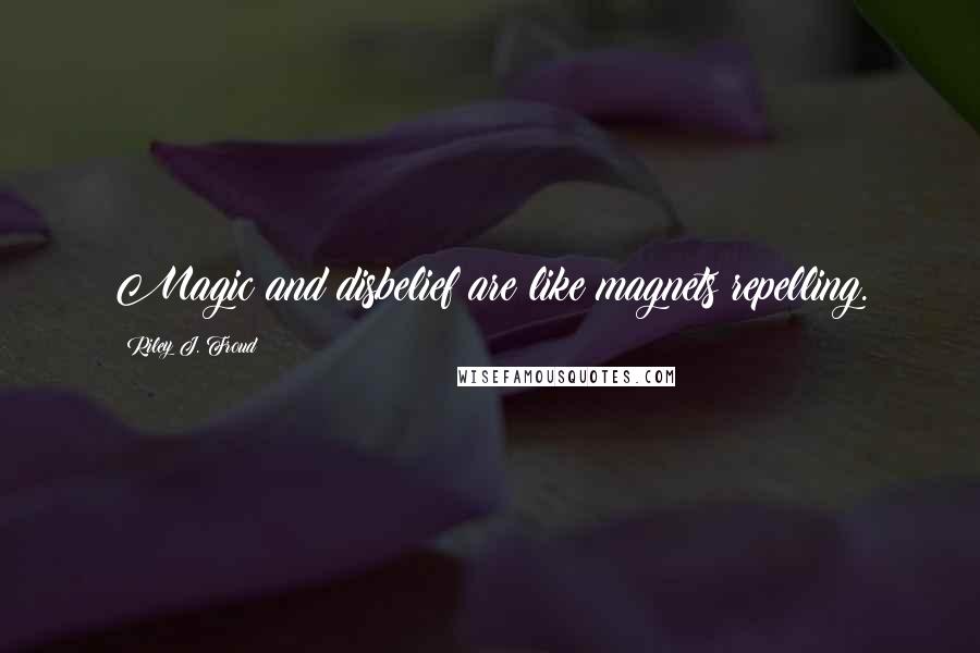 Riley J. Froud Quotes: Magic and disbelief are like magnets repelling.