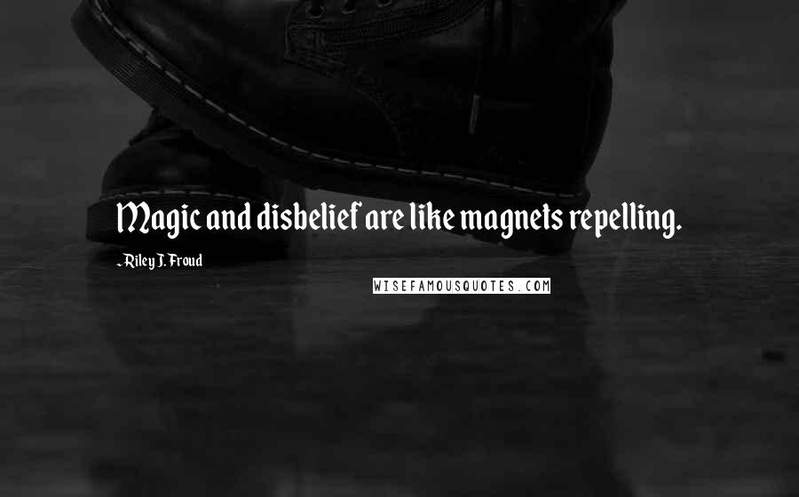 Riley J. Froud Quotes: Magic and disbelief are like magnets repelling.