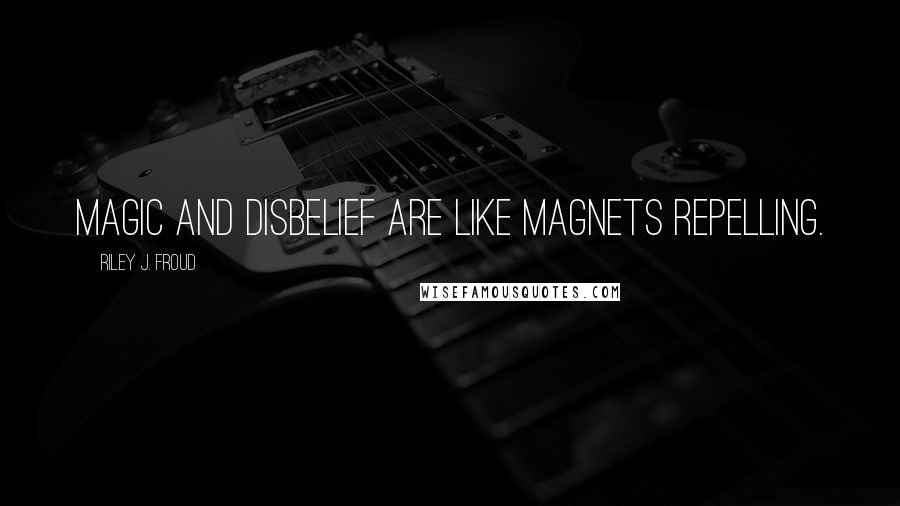 Riley J. Froud Quotes: Magic and disbelief are like magnets repelling.