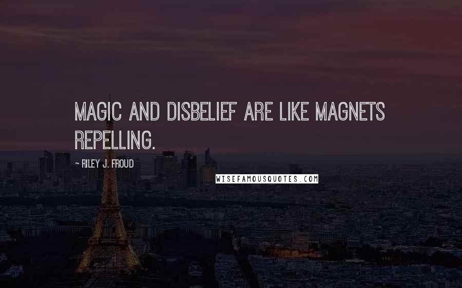 Riley J. Froud Quotes: Magic and disbelief are like magnets repelling.