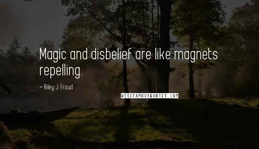 Riley J. Froud Quotes: Magic and disbelief are like magnets repelling.
