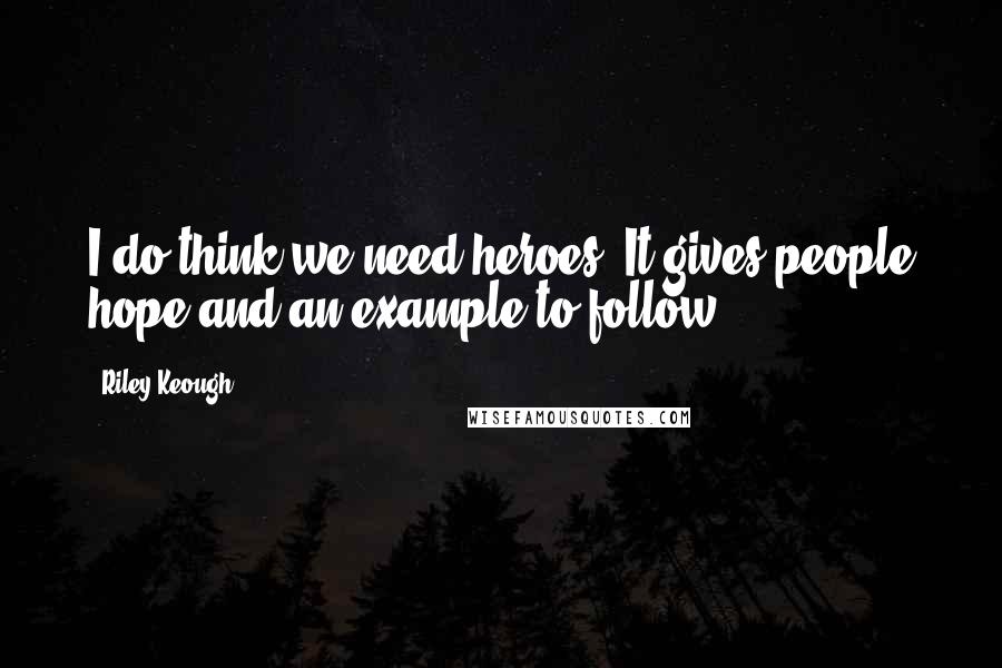 Riley Keough Quotes: I do think we need heroes. It gives people hope and an example to follow.