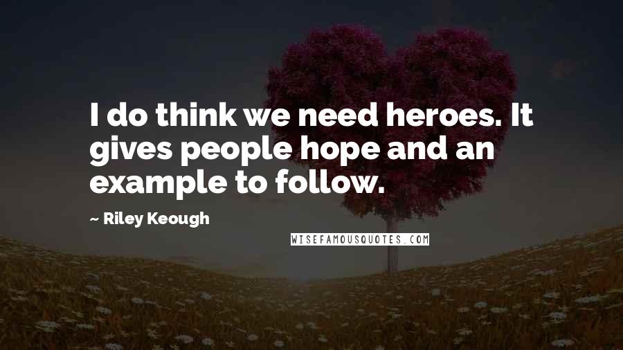 Riley Keough Quotes: I do think we need heroes. It gives people hope and an example to follow.
