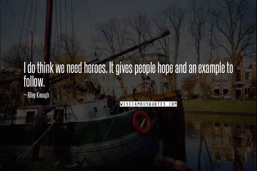 Riley Keough Quotes: I do think we need heroes. It gives people hope and an example to follow.