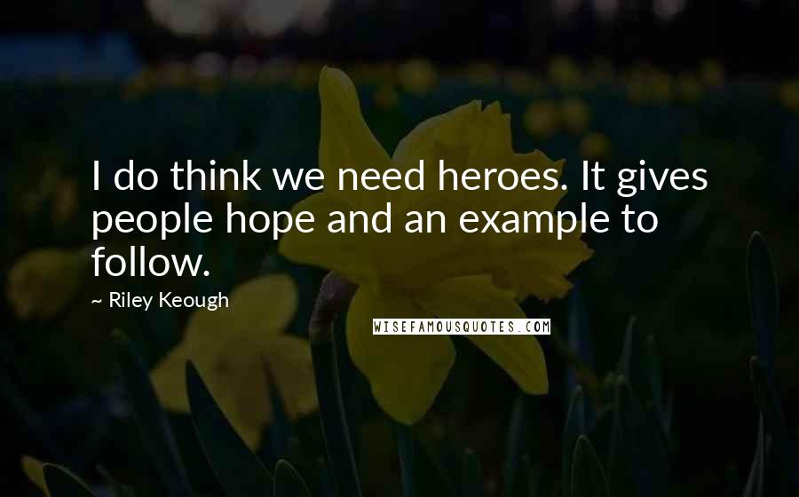 Riley Keough Quotes: I do think we need heroes. It gives people hope and an example to follow.