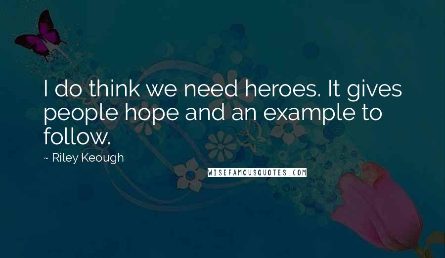 Riley Keough Quotes: I do think we need heroes. It gives people hope and an example to follow.