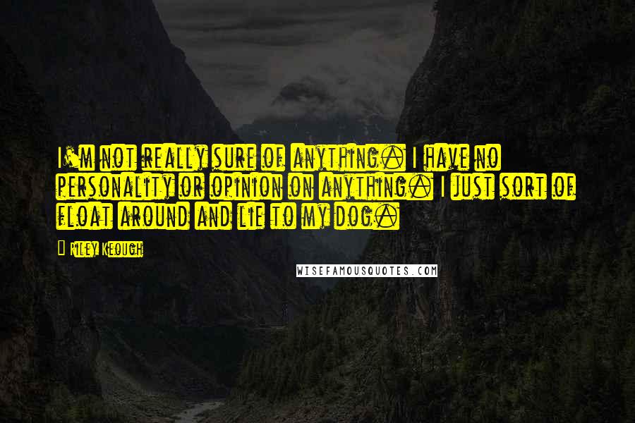 Riley Keough Quotes: I'm not really sure of anything. I have no personality or opinion on anything. I just sort of float around and lie to my dog.
