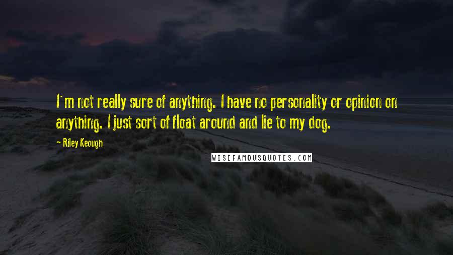 Riley Keough Quotes: I'm not really sure of anything. I have no personality or opinion on anything. I just sort of float around and lie to my dog.