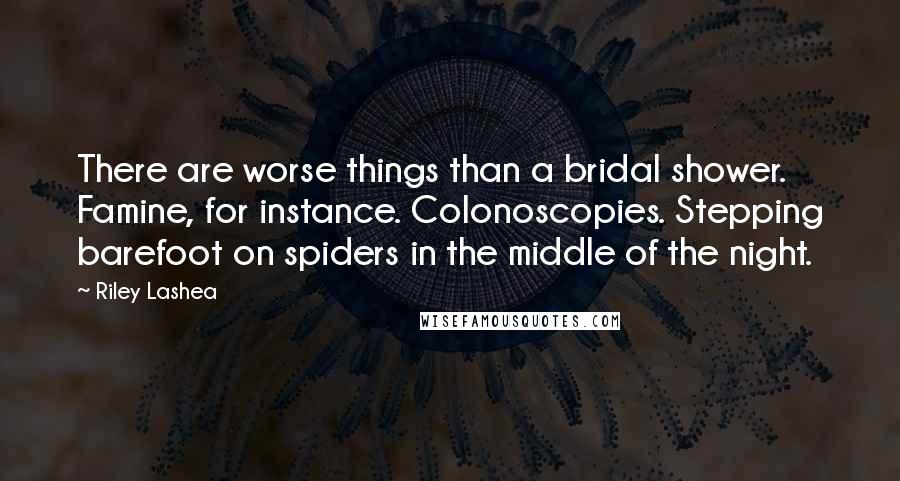 Riley Lashea Quotes: There are worse things than a bridal shower. Famine, for instance. Colonoscopies. Stepping barefoot on spiders in the middle of the night.