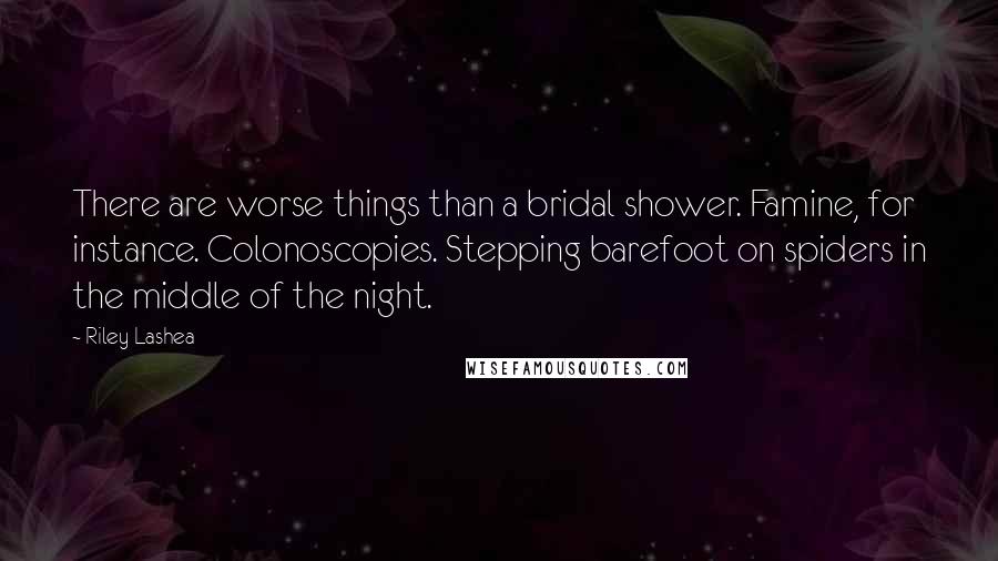 Riley Lashea Quotes: There are worse things than a bridal shower. Famine, for instance. Colonoscopies. Stepping barefoot on spiders in the middle of the night.