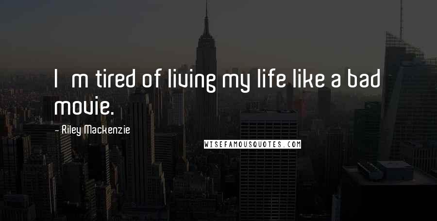 Riley Mackenzie Quotes: I'm tired of living my life like a bad movie.