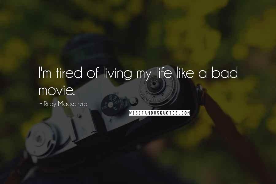 Riley Mackenzie Quotes: I'm tired of living my life like a bad movie.