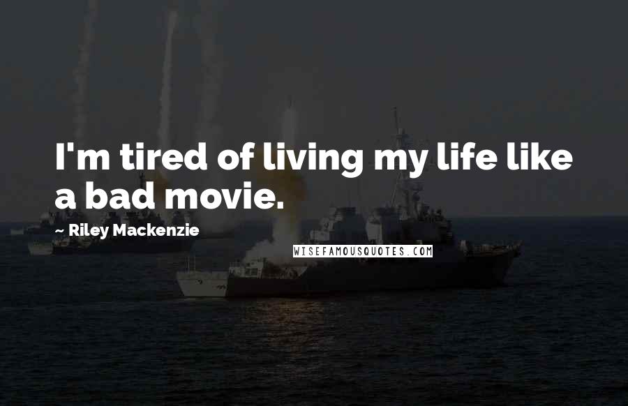 Riley Mackenzie Quotes: I'm tired of living my life like a bad movie.