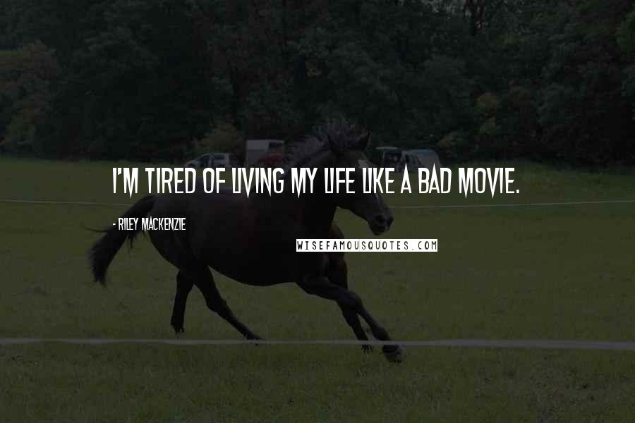 Riley Mackenzie Quotes: I'm tired of living my life like a bad movie.