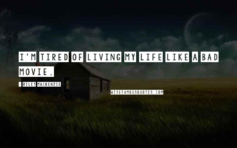 Riley Mackenzie Quotes: I'm tired of living my life like a bad movie.