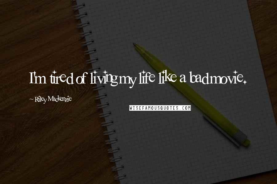 Riley Mackenzie Quotes: I'm tired of living my life like a bad movie.