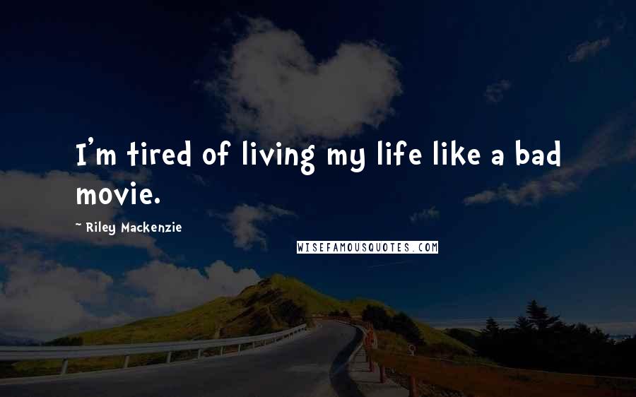 Riley Mackenzie Quotes: I'm tired of living my life like a bad movie.