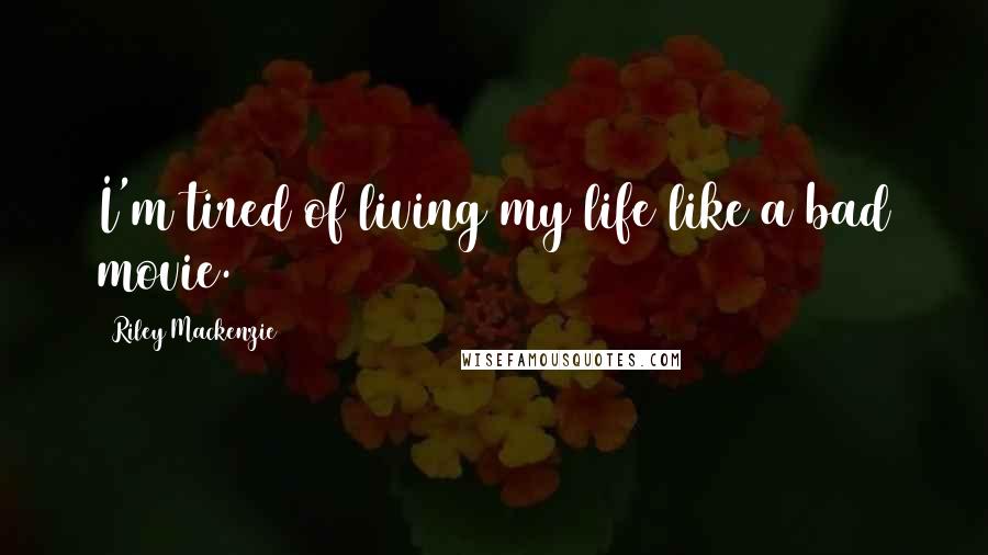 Riley Mackenzie Quotes: I'm tired of living my life like a bad movie.