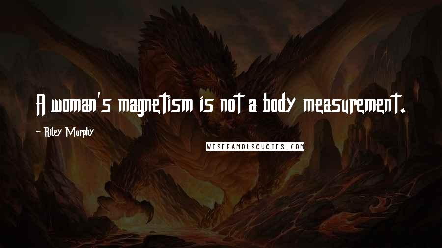 Riley Murphy Quotes: A woman's magnetism is not a body measurement.