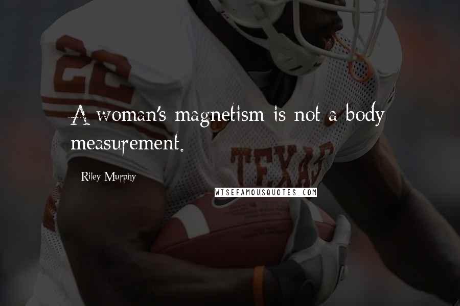 Riley Murphy Quotes: A woman's magnetism is not a body measurement.