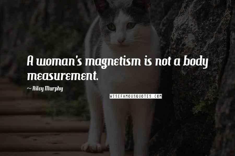 Riley Murphy Quotes: A woman's magnetism is not a body measurement.