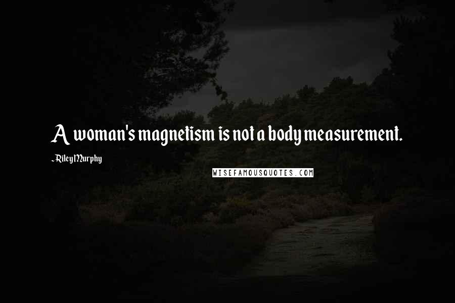 Riley Murphy Quotes: A woman's magnetism is not a body measurement.
