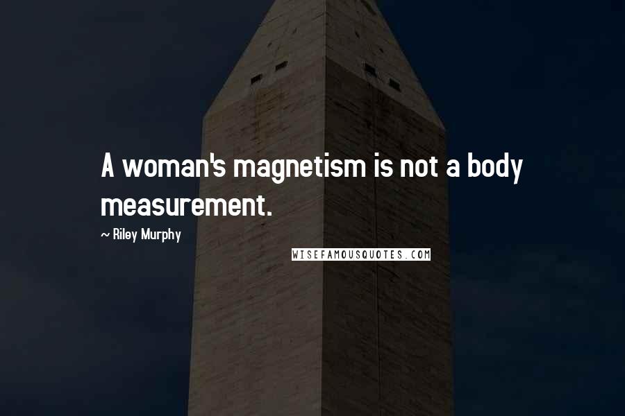 Riley Murphy Quotes: A woman's magnetism is not a body measurement.