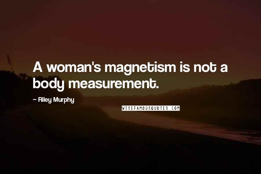 Riley Murphy Quotes: A woman's magnetism is not a body measurement.