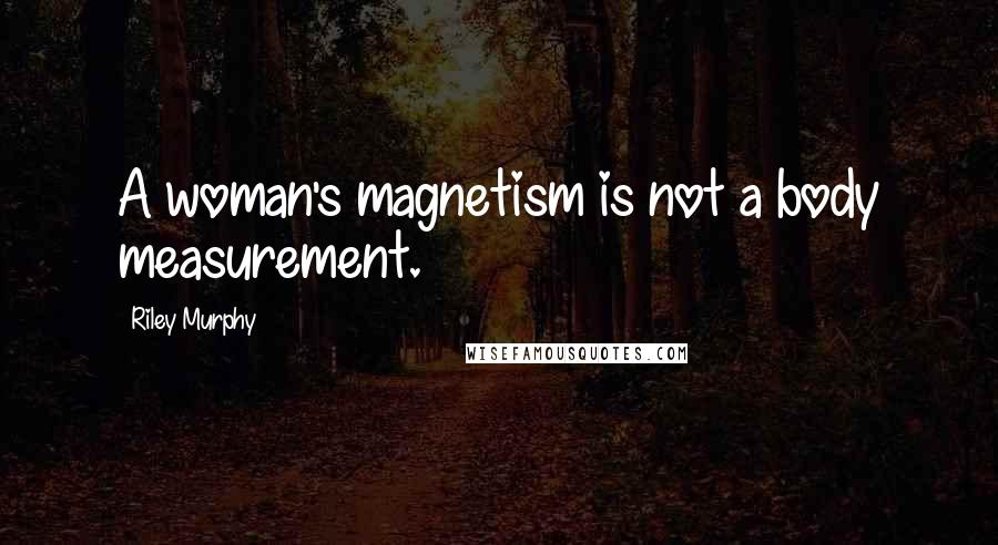 Riley Murphy Quotes: A woman's magnetism is not a body measurement.