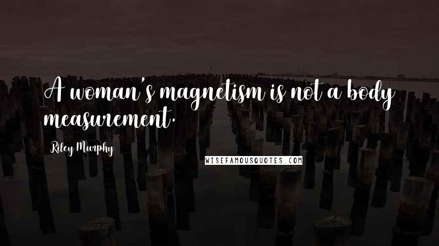 Riley Murphy Quotes: A woman's magnetism is not a body measurement.