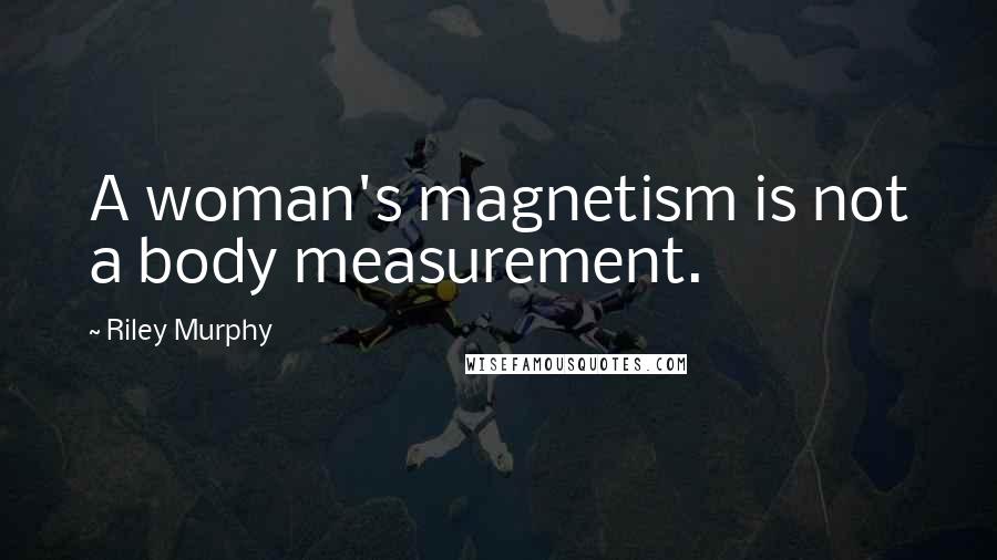 Riley Murphy Quotes: A woman's magnetism is not a body measurement.