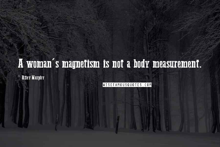 Riley Murphy Quotes: A woman's magnetism is not a body measurement.
