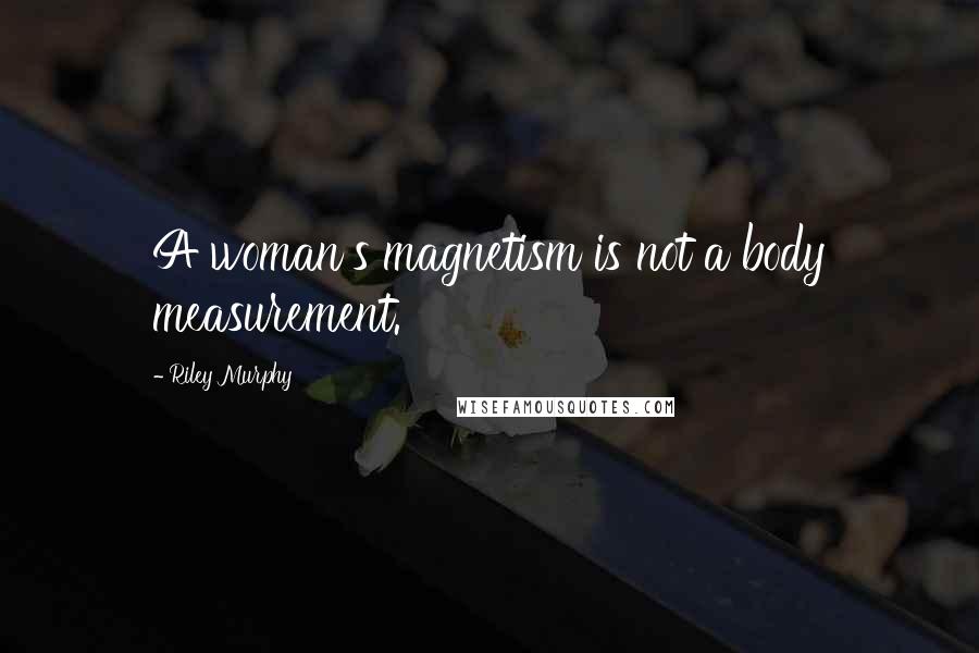 Riley Murphy Quotes: A woman's magnetism is not a body measurement.