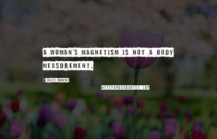 Riley Murphy Quotes: A woman's magnetism is not a body measurement.