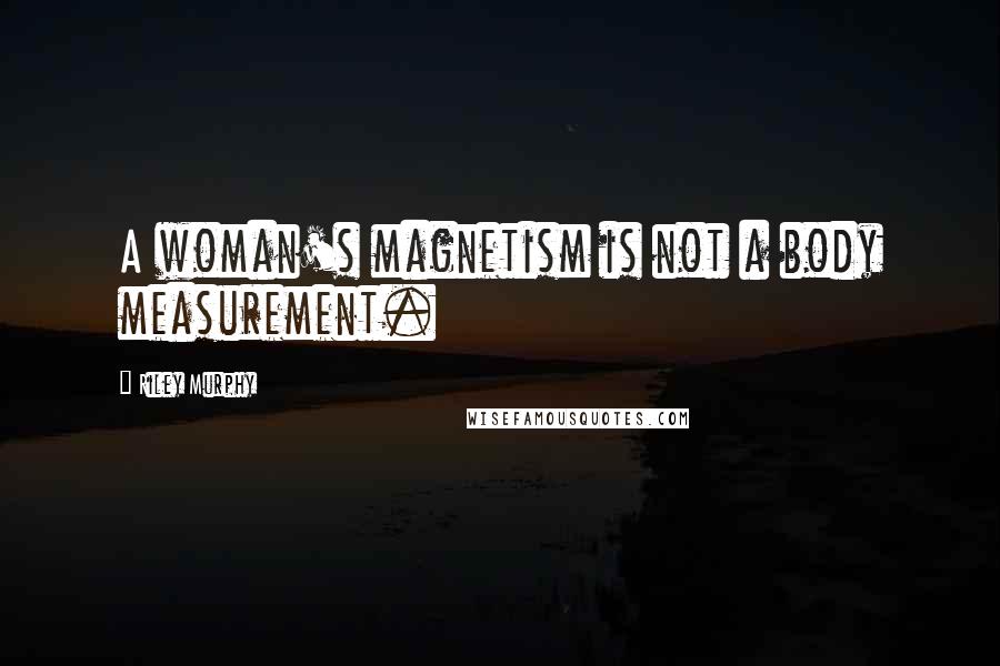 Riley Murphy Quotes: A woman's magnetism is not a body measurement.