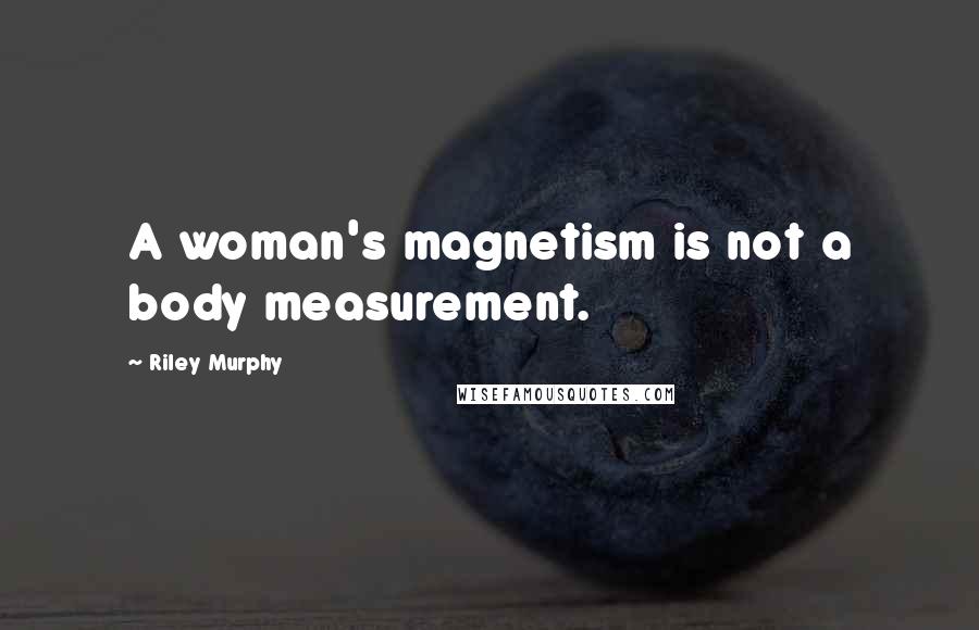 Riley Murphy Quotes: A woman's magnetism is not a body measurement.