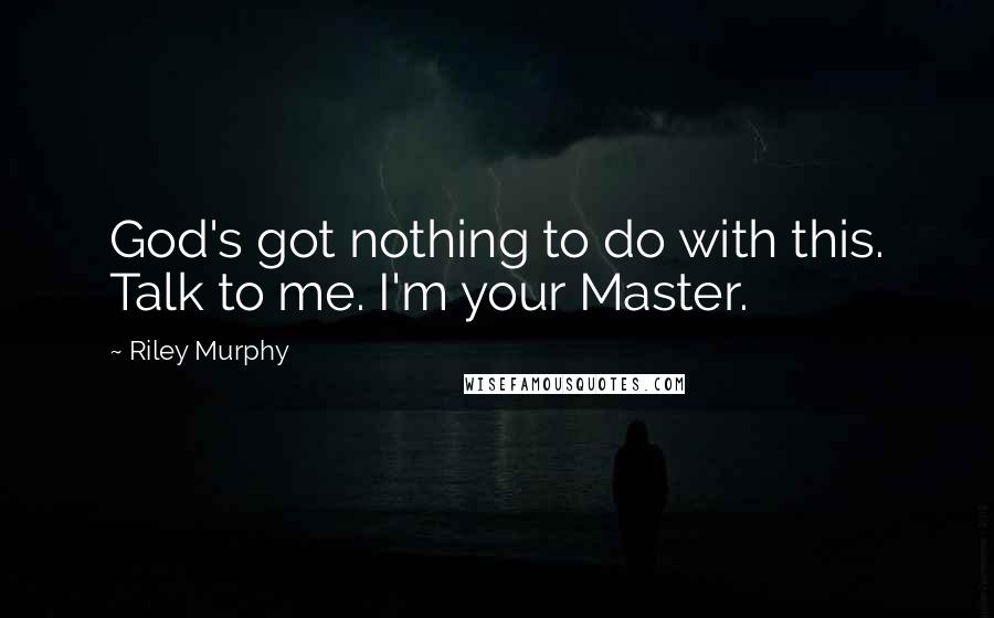 Riley Murphy Quotes: God's got nothing to do with this. Talk to me. I'm your Master.