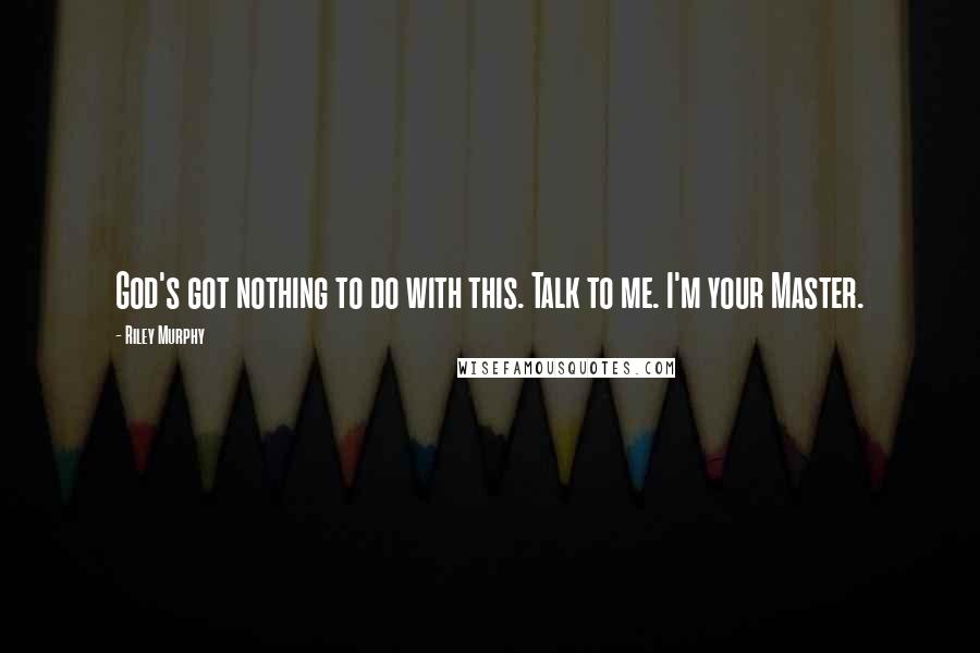 Riley Murphy Quotes: God's got nothing to do with this. Talk to me. I'm your Master.