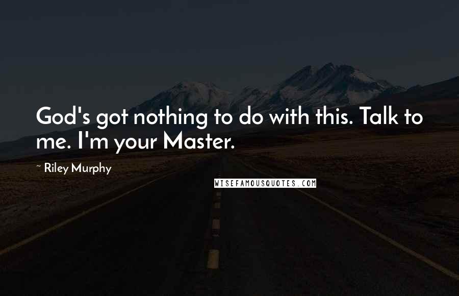 Riley Murphy Quotes: God's got nothing to do with this. Talk to me. I'm your Master.