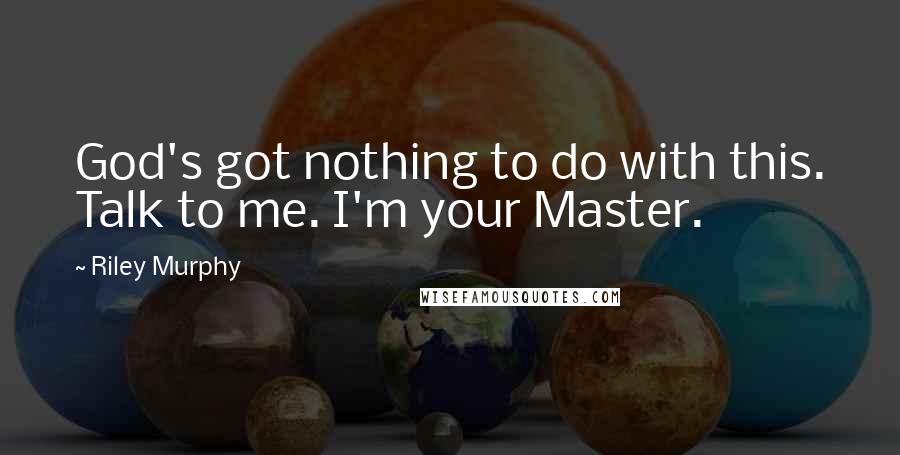 Riley Murphy Quotes: God's got nothing to do with this. Talk to me. I'm your Master.